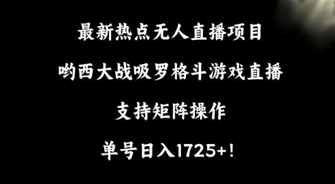最新热点无人直播项目，哟西大战吸罗格斗游戏直播，支持矩阵操作，单号日入1725+【揭秘】-网创星球