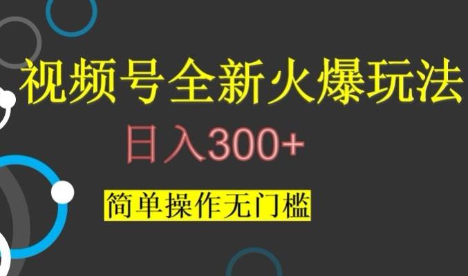 视频号最新爆火玩法，日入300+，简单操作无门槛【揭秘】-网创星球