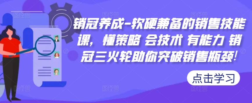 销冠养成-软硬兼备的销售技能课，懂策略 会技术 有能力 销冠三火轮助你突破销售瓶颈!-网创星球