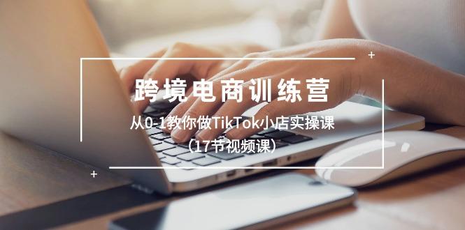 跨境电商训练营：从0-1教你做TikTok小店实操课(17节视频课-网创星球