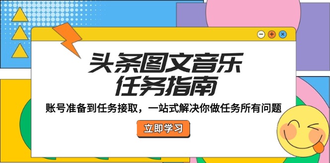 头条图文音乐任务指南：账号准备到任务接取，一站式解决你做任务所有问题-网创星球