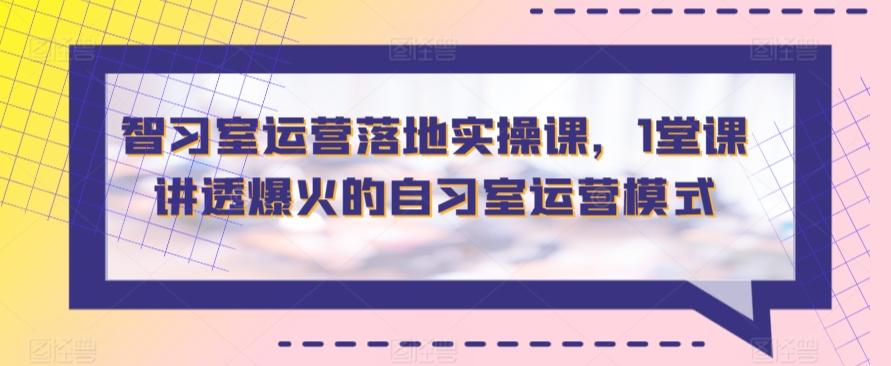 智习室运营落地实操课，1堂课讲透爆火的自习室运营模式-网创星球