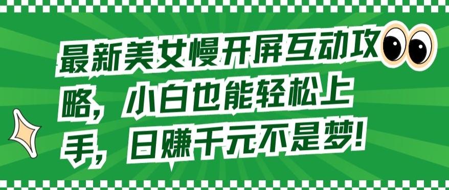 最新美女慢开屏互动攻略，小白也能轻松上手，日赚千元不是梦【揭秘】-网创星球