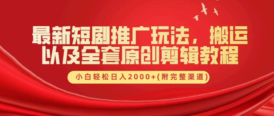 最新短剧推广玩法，搬运以及全套原创剪辑教程(附完整渠道)，小白轻松日入2000+-网创星球
