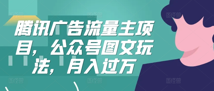 腾讯广告流量主项目，公众号图文玩法，月入过万-网创星球