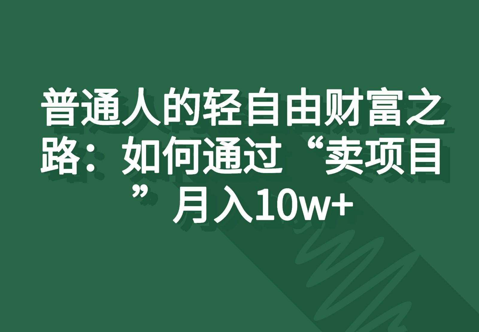 普通人的轻自由财富之路：如何通过“卖项目”月入10w+-网创星球