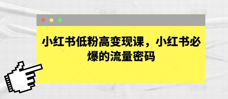 小红书低粉高变现课，小红书必爆的流量密码-网创星球