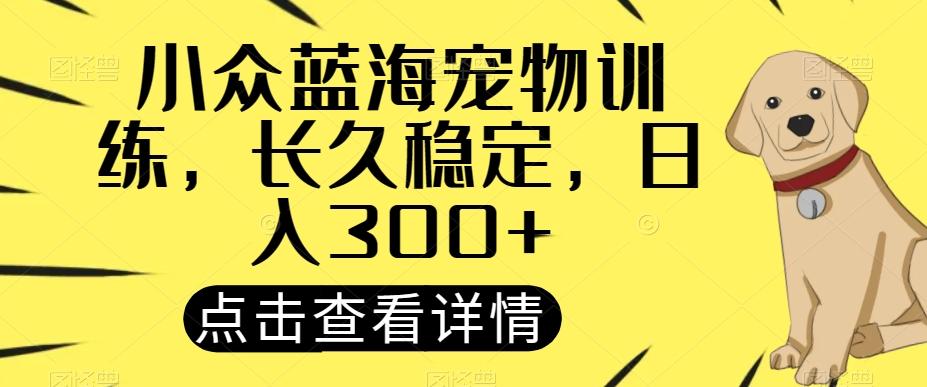 小众蓝海宠物训练，长久稳定，日入300+-网创星球