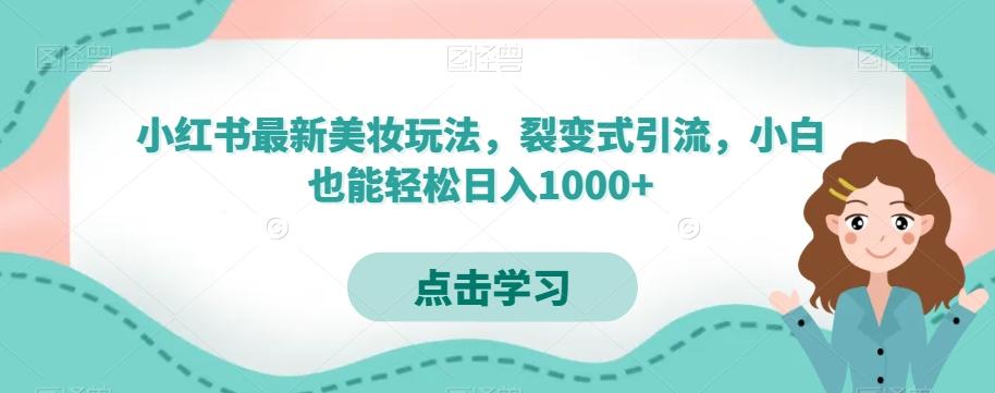 小红书最新美妆玩法，裂变式引流，小白也能轻松日入1000+-网创星球