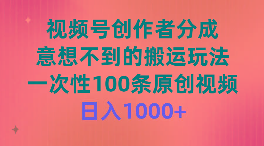 (9737期)视频号创作者分成，意想不到的搬运玩法，一次性100条原创视频，日入1000+-网创星球