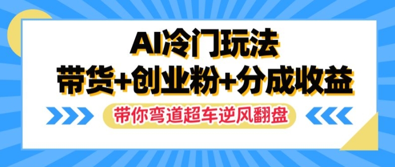 AI冷门玩法，带货+创业粉+分成收益，带你弯道超车，实现逆风翻盘【揭秘】-网创星球