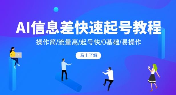 AI信息差快速起号教程，操作简/流量高/起号快/0基础/易操作-网创星球