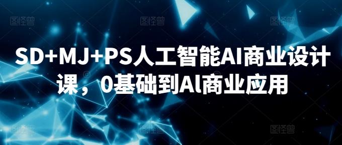 SD+MJ+PS人工智能AI商业设计课，0基础到Al商业应用-网创星球