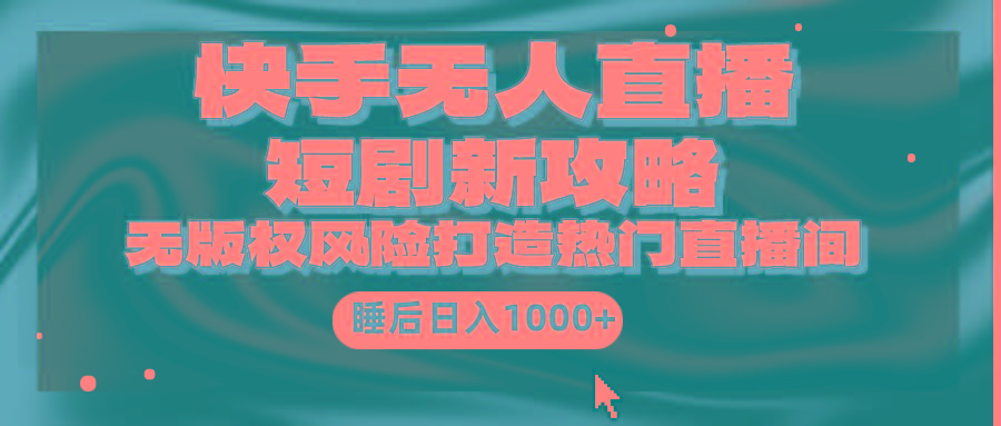 (9918期)快手无人直播短剧新攻略，合规无版权风险，打造热门直播间，睡后日入1000+-网创星球