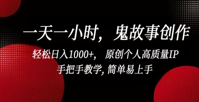 一天一小时，鬼故事创作， 轻松日入1000+， 原创个人高质量IP，手把手教学, 简单易上手【揭秘】-网创星球