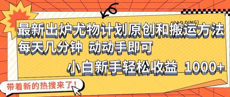 最新出炉尤物计划原创和搬运方法，简单易操作，动动手，小白新手轻松日入1000+【揭秘】-网创星球