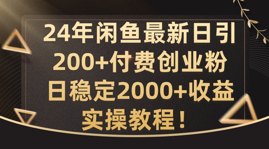 24年闲鱼最新日引200+付费创业粉日稳2000+收益，实操教程【揭秘】-网创星球
