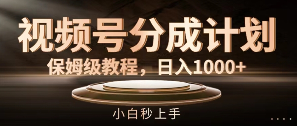 视频号分成计划保姆级教程，日入1K，小白秒上手【揭秘】-网创星球