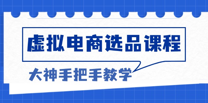 虚拟电商选品课程：解决选品难题，突破产品客单天花板，打造高利润电商-网创星球