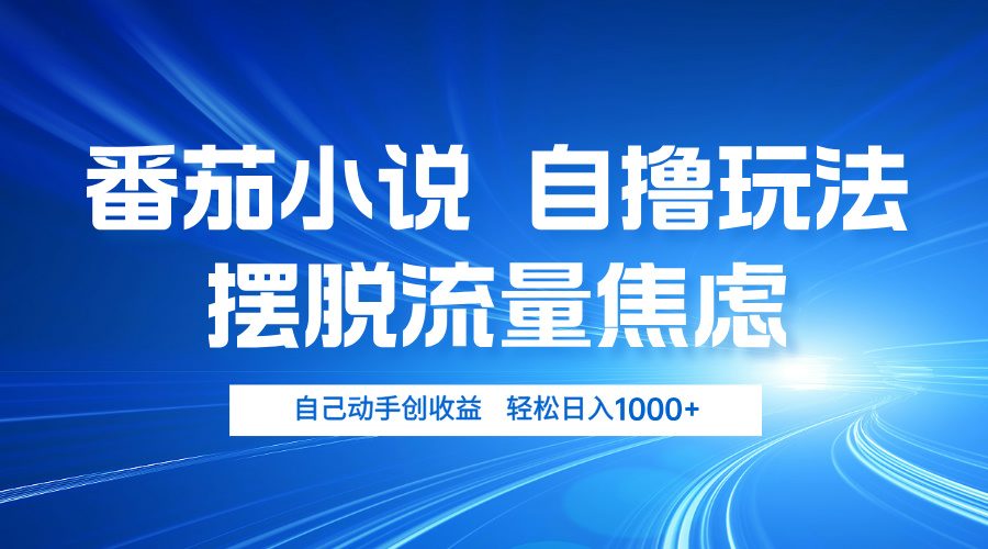 番茄小说自撸玩法 摆脱流量焦虑 日入1000+-网创星球