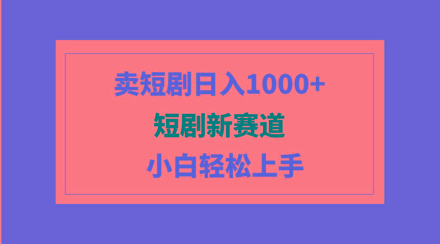 (9467期)短剧新赛道：卖短剧日入1000+，小白轻松上手，可批量-网创星球