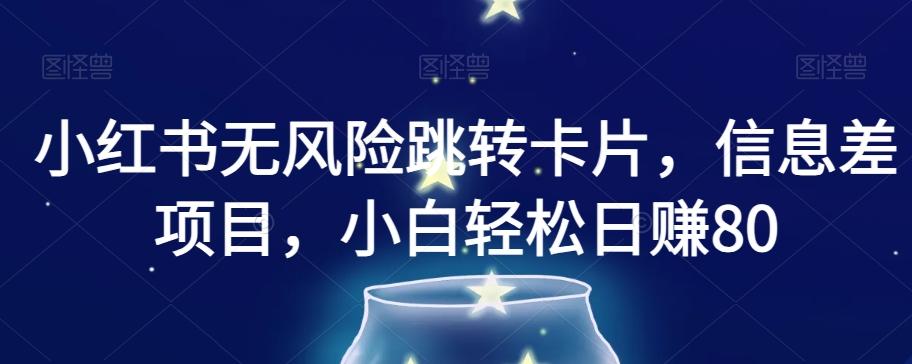 小红书无风险跳转卡片，信息差项目，小白轻松日赚800【揭秘】-网创星球