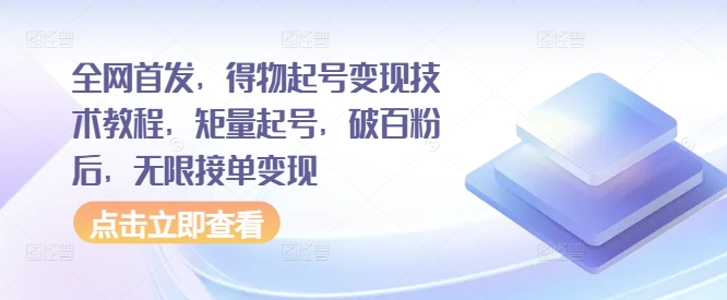 全网首发，得物起号变现技术教程，矩量起号，破百粉后，无限接单变现-网创星球
