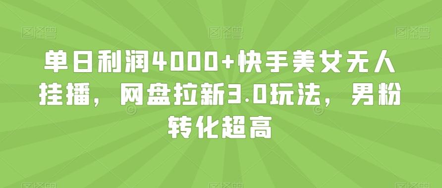单日利润4000+快手美女无人挂播，网盘拉新3.0玩法，男粉转化超高【揭秘】-网创星球