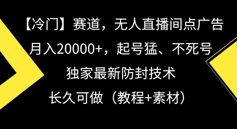冷门赛道，无人直播间点广告，月入20000+，起号猛、不死号，独家最新防封技术【揭秘】-网创星球