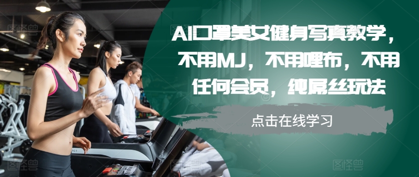 AI口罩美女健身写真教学，不用MJ，不用哩布，不用任何会员，纯屌丝玩法-网创星球