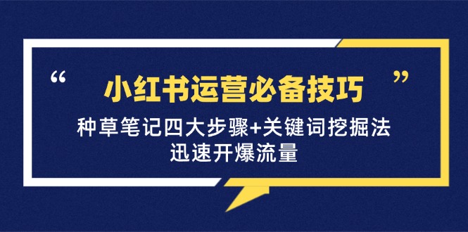 小红书运营必备技巧，种草笔记四大步骤+关键词挖掘法：迅速开爆流量-网创星球