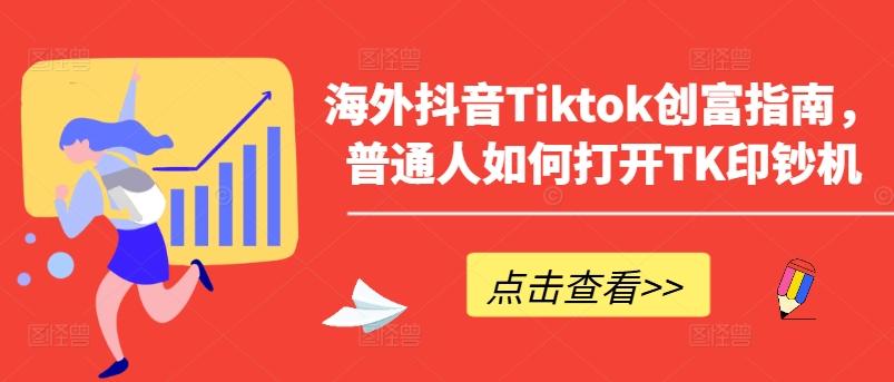 海外抖音Tiktok创富指南，普通人如何打开TK印钞机-网创星球