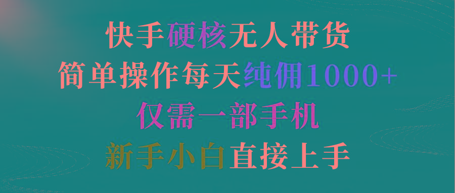 (9475期)快手硬核无人带货，简单操作每天纯佣1000+,仅需一部手机，新手小白直接上手-网创星球
