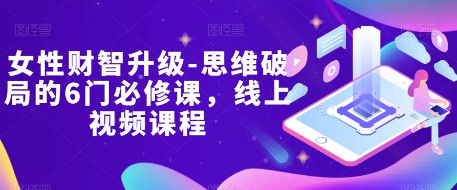 女性财智升级-思维破局的6门必修课，线上视频课程-网创星球
