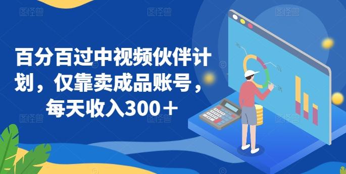百分百过中视频伙伴计划，仅靠卖成品账号，每天收入300＋【揭秘】-网创星球