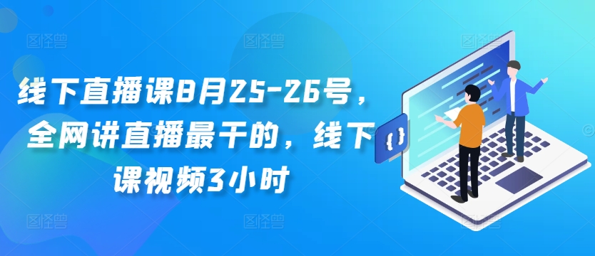 线下直播课8月25-26号，全网讲直播最干的，线下课视频3小时-网创星球