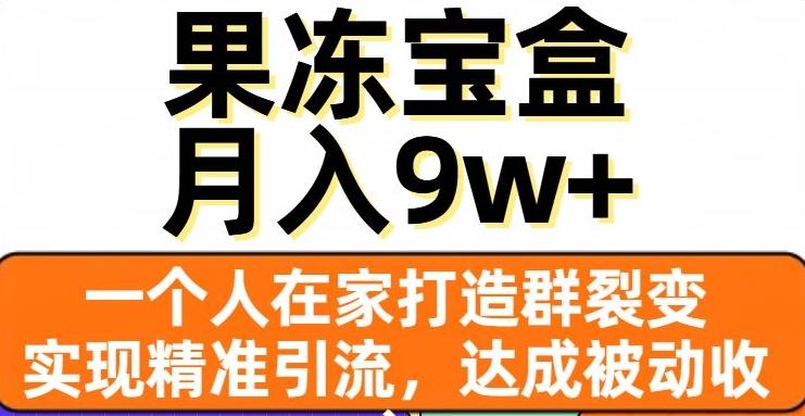果冻宝盒，一个人在家打造群裂变，实现精准引流，达成被动收入，月入9w+-网创星球