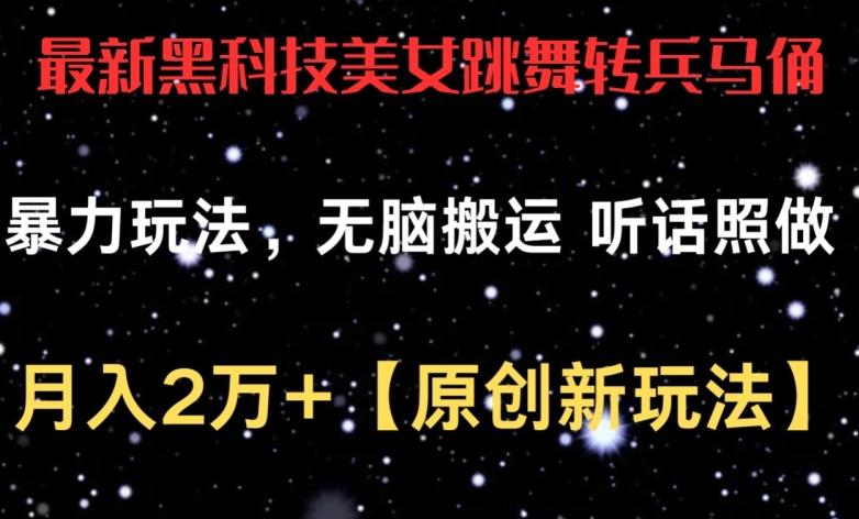 最新黑科技美女跳舞转兵马俑暴力玩法，无脑搬运 听话照做 月入2万+【原创新玩法】【揭秘】-网创星球