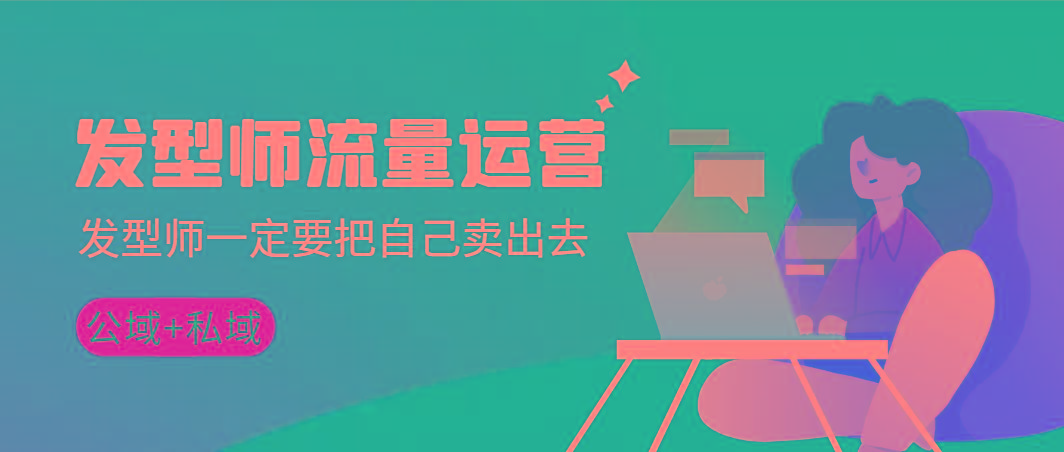 发型师 流量运营，发型师一定要把自己卖出去(公域+私城)高清无水印-网创星球