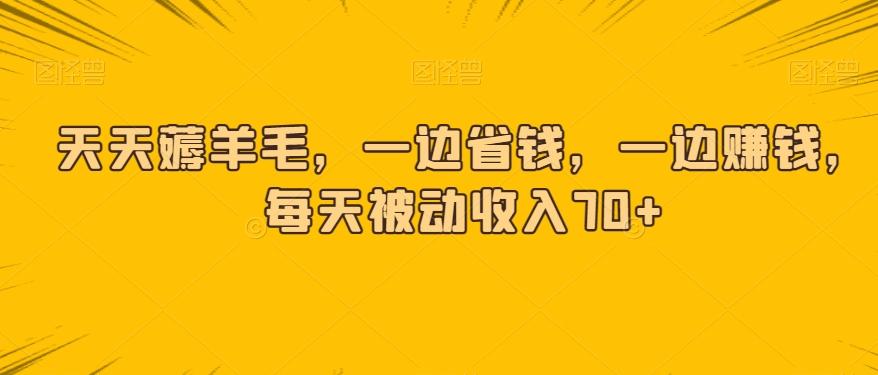 天天薅羊毛，一边省钱，一边赚钱，每天被动收入70+-网创星球