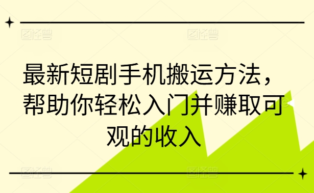 最新短剧手机搬运方法，帮助你轻松入门并赚取可观的收入-网创星球