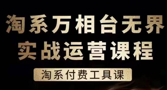 淘系万相台无界实战运营课，淘系付费工具课-网创星球