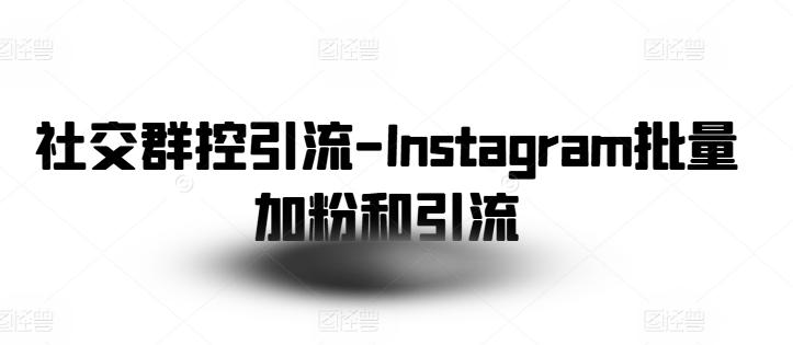 社交群控引流-Instagram批量加粉和引流-网创星球