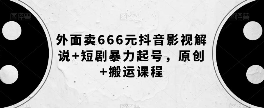 外面卖666元抖音影视解说+短剧暴力起号，原创+搬运课程-网创星球