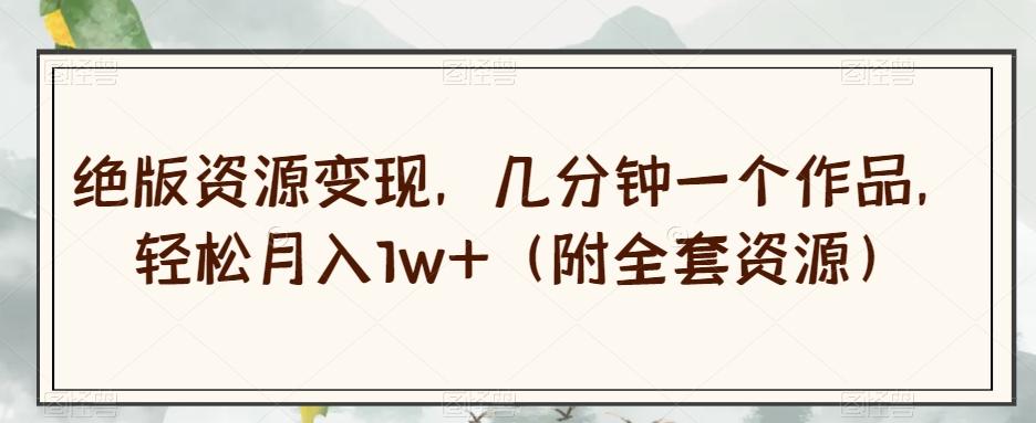 绝版资源变现，几分钟一个作品，轻松月入1w+（附全套资源）【揭秘】-网创星球
