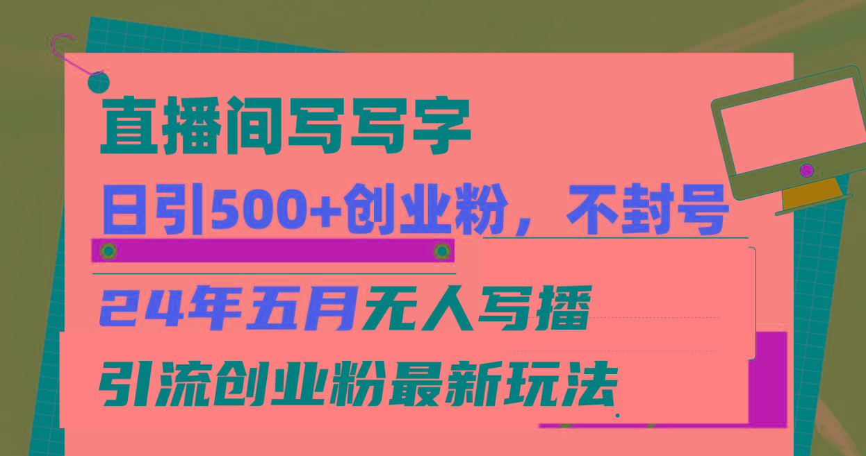 直播间写写字日引300+创业粉，24年五月无人写播引流不封号最新玩法-网创星球