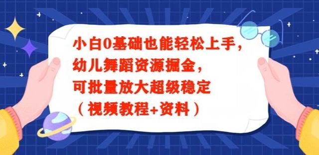 小白0基础也能轻松上手，幼儿舞蹈资源掘金，可批量放大超级稳定（视频教程+资料）-网创星球