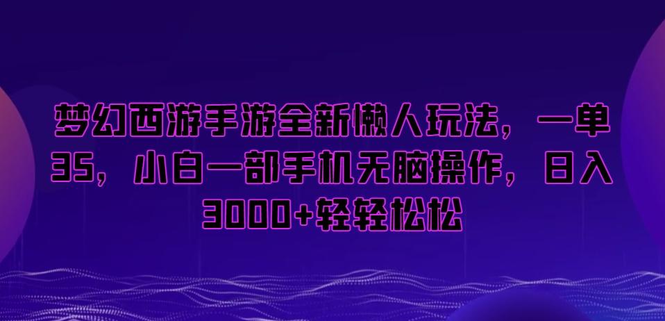 梦幻西游手游全新懒人玩法，一单35，小白一部手机无脑操作，日入3000+轻轻松松【揭秘】-网创星球