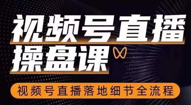 视频号直播操盘课，​视频号直播落地细节全流程-网创星球
