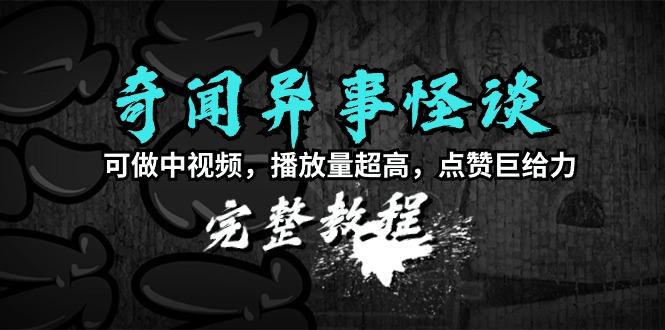 (9363期)奇闻异事怪谈完整教程，可做中视频，播放量超高，点赞巨给力(教程+素材)-网创星球